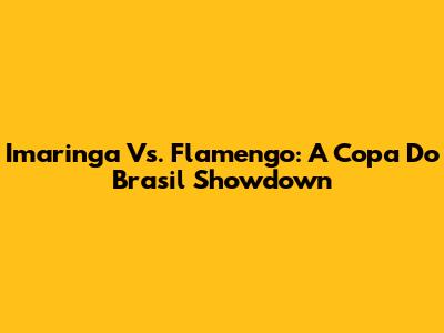 Imaringa Vs. Flamengo: A Copa Do Brasil Showdown