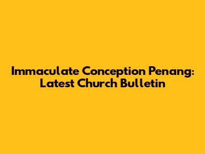 Immaculate Conception Penang: Latest Church Bulletin