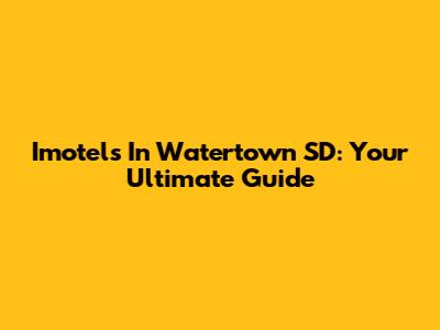 Imotels In Watertown SD: Your Ultimate Guide