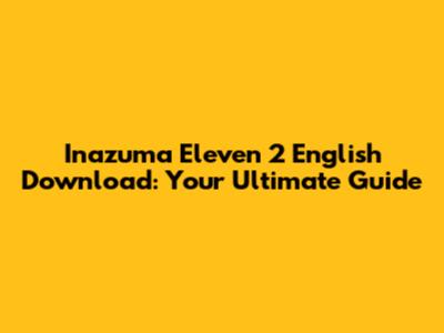 Inazuma Eleven 2 English Download: Your Ultimate Guide