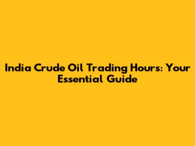 India Crude Oil Trading Hours: Your Essential Guide