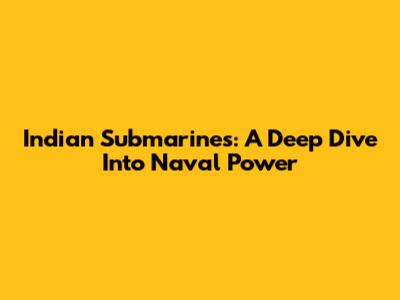 Indian Submarines: A Deep Dive Into Naval Power