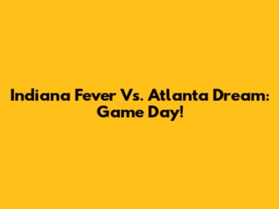 Indiana Fever Vs. Atlanta Dream: Game Day!