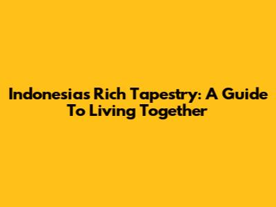 Indonesia's Rich Tapestry: A Guide To Living Together