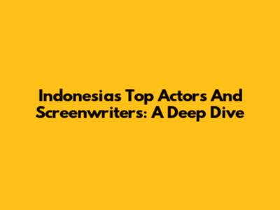 Indonesia's Top Actors And Screenwriters: A Deep Dive