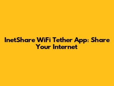 InetShare WiFi Tether App: Share Your Internet