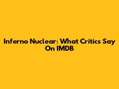 Inferno Nuclear: What Critics Say On IMDB