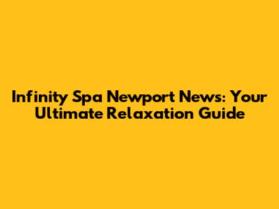 Infinity Spa Newport News: Your Ultimate Relaxation Guide
