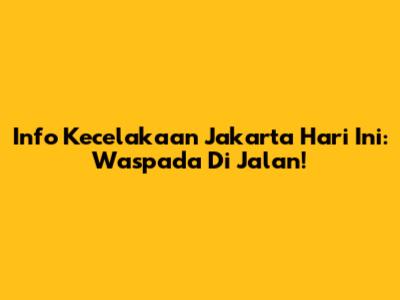 Info Kecelakaan Jakarta Hari Ini: Waspada Di Jalan!