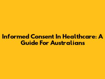 Informed Consent In Healthcare: A Guide For Australians