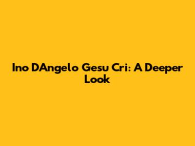 Ino D'Angelo Gesu Cri: A Deeper Look