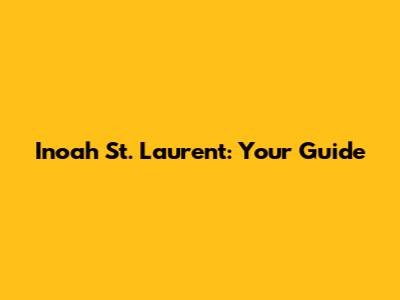 Inoah St. Laurent: Your Guide