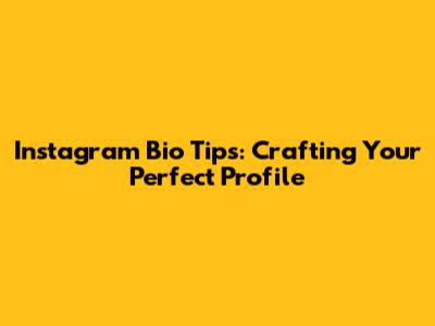 Instagram Bio Tips: Crafting Your Perfect Profile