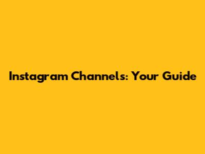 Instagram Channels: Your Guide