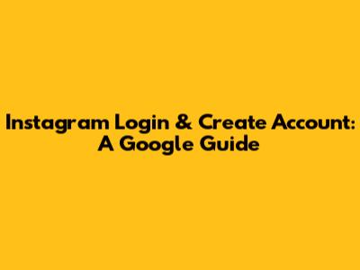 Instagram Login & Create Account: A Google Guide