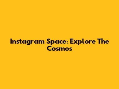 Instagram Space: Explore The Cosmos