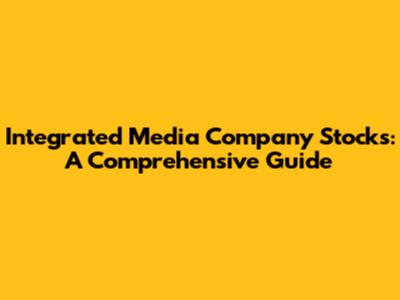Integrated Media Company Stocks: A Comprehensive Guide