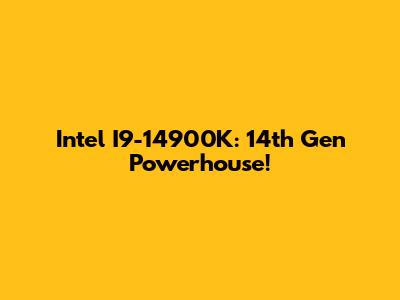 Intel I9-14900K: 14th Gen Powerhouse!