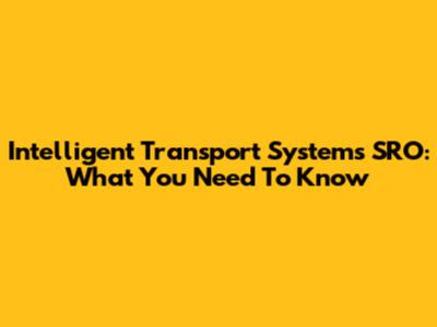 Intelligent Transport Systems SRO: What You Need To Know