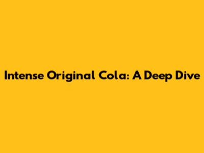 Intense Original Cola: A Deep Dive