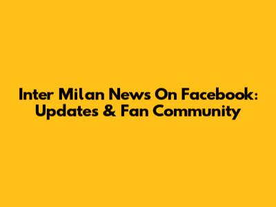 Inter Milan News On Facebook: Updates & Fan Community