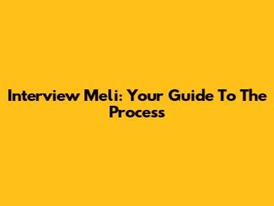 Interview Meli: Your Guide To The Process