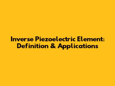Inverse Piezoelectric Element: Definition & Applications