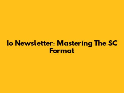 Io Newsletter: Mastering The SC Format
