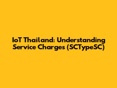 IoT Thailand: Understanding Service Charges (SCTypeSC)