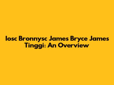 Iosc Bronnysc James Bryce James Tinggi: An Overview