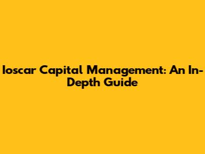 Ioscar Capital Management: An In-Depth Guide