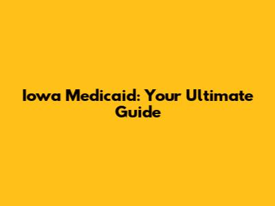 Iowa Medicaid: Your Ultimate Guide