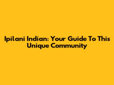 Ipilani Indian: Your Guide To This Unique Community