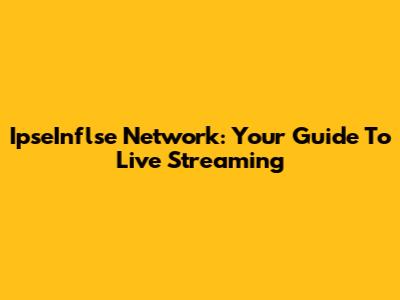 IpseInflse Network: Your Guide To Live Streaming