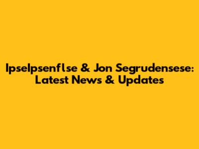 IpseIpsenflse & Jon Segrudensese: Latest News & Updates