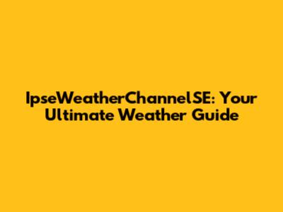 IpseWeatherChannelSE: Your Ultimate Weather Guide