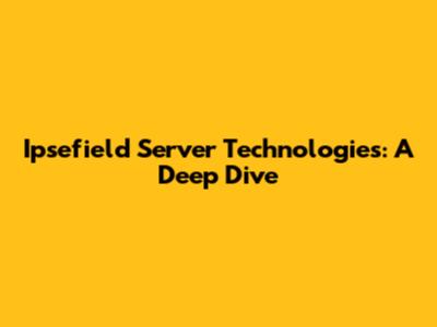 Ipsefield Server Technologies: A Deep Dive