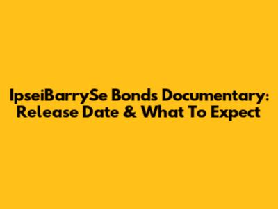 IpseiBarrySe Bonds Documentary: Release Date & What To Expect