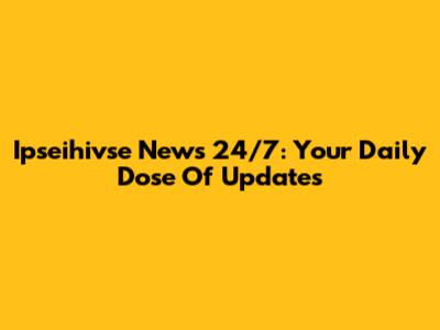 Ipseihivse News 24/7: Your Daily Dose Of Updates