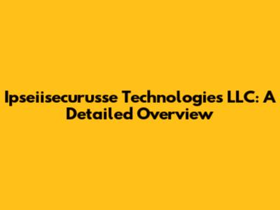 Ipseiisecurusse Technologies LLC: A Detailed Overview