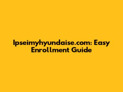 Ipseimyhyundaise.com: Easy Enrollment Guide