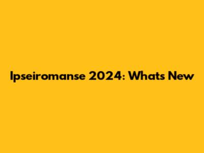 Ipseiromanse 2024: What's New