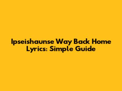 Ipseishaunse Way Back Home Lyrics: Simple Guide