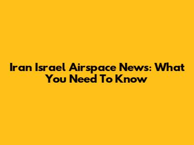 Iran Israel Airspace News: What You Need To Know