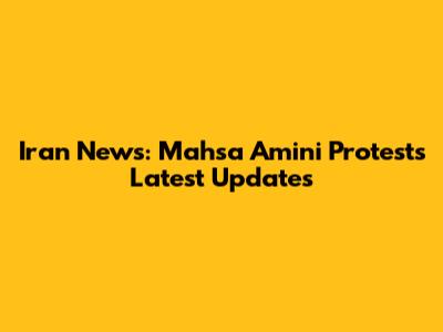 Iran News: Mahsa Amini Protests Latest Updates