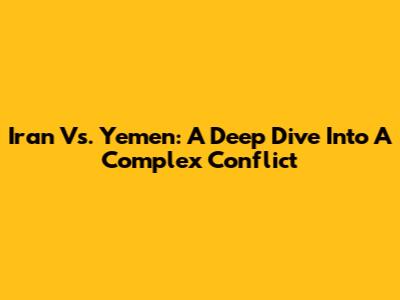 Iran Vs. Yemen: A Deep Dive Into A Complex Conflict