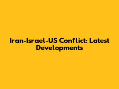 Iran-Israel-US Conflict: Latest Developments