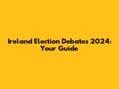 Ireland Election Debates 2024: Your Guide