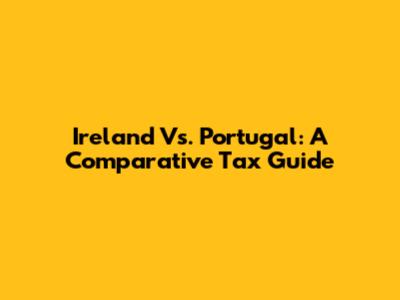 Ireland Vs. Portugal: A Comparative Tax Guide