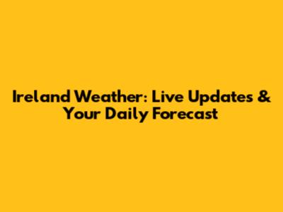 Ireland Weather: Live Updates & Your Daily Forecast